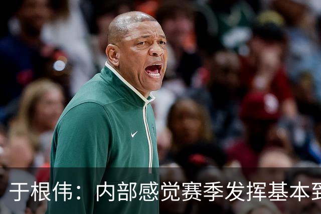 于根伟：内部感觉赛季发挥基本到极致 球迷观点应该不用做参考